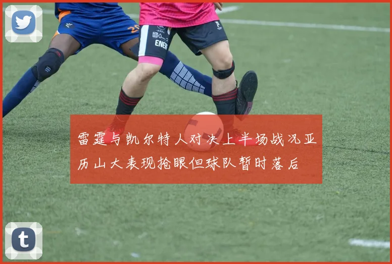 雷霆与凯尔特人对决上半场战况亚历山大表现抢眼但球队暂时落后