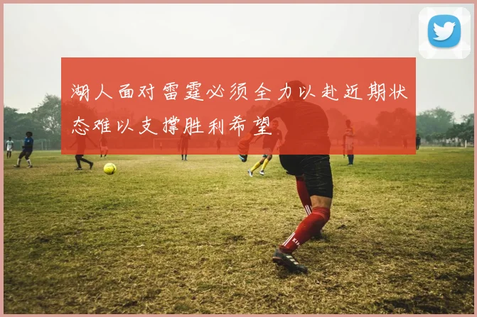 湖人面对雷霆必须全力以赴近期状态难以支撑胜利希望