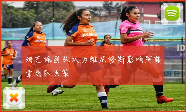姆巴佩团队认为维尼修斯影响阿隆索离队决策